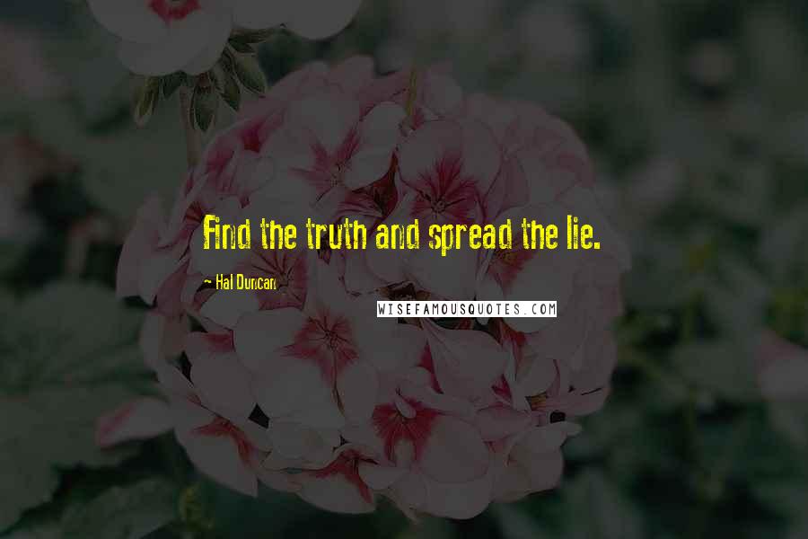 Hal Duncan Quotes: Find the truth and spread the lie.