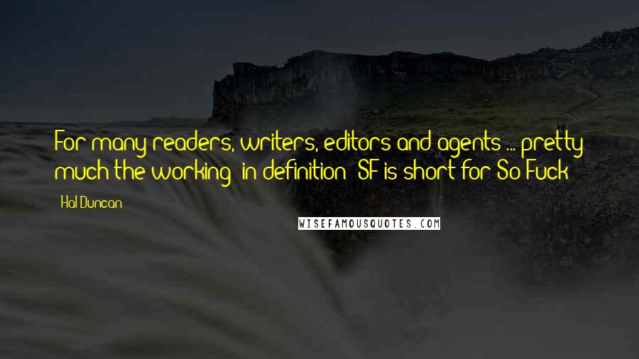 Hal Duncan Quotes: For many readers, writers, editors and agents ... pretty much the working (in)definition: SF is short for So Fuck?