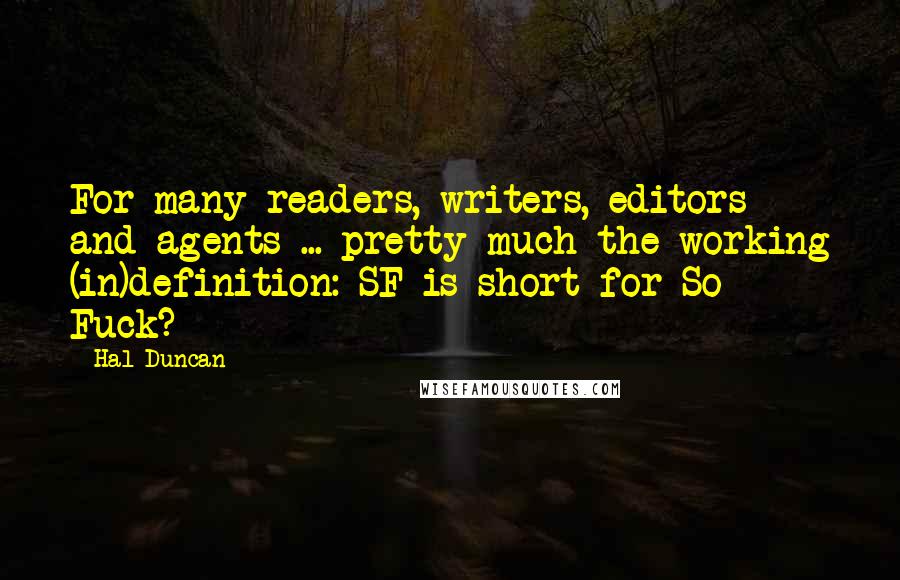 Hal Duncan Quotes: For many readers, writers, editors and agents ... pretty much the working (in)definition: SF is short for So Fuck?