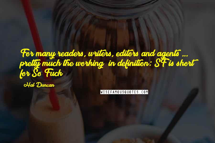 Hal Duncan Quotes: For many readers, writers, editors and agents ... pretty much the working (in)definition: SF is short for So Fuck?