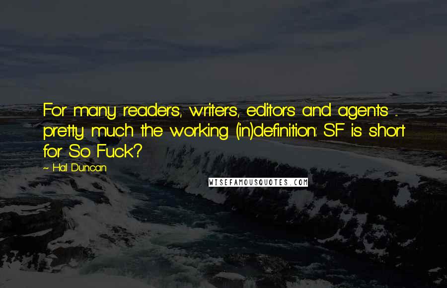 Hal Duncan Quotes: For many readers, writers, editors and agents ... pretty much the working (in)definition: SF is short for So Fuck?