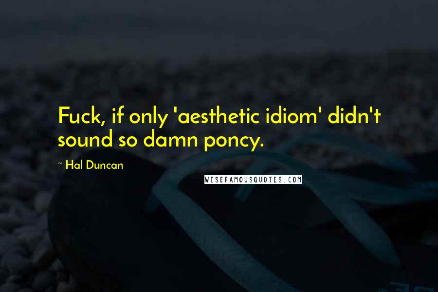 Hal Duncan Quotes: Fuck, if only 'aesthetic idiom' didn't sound so damn poncy.