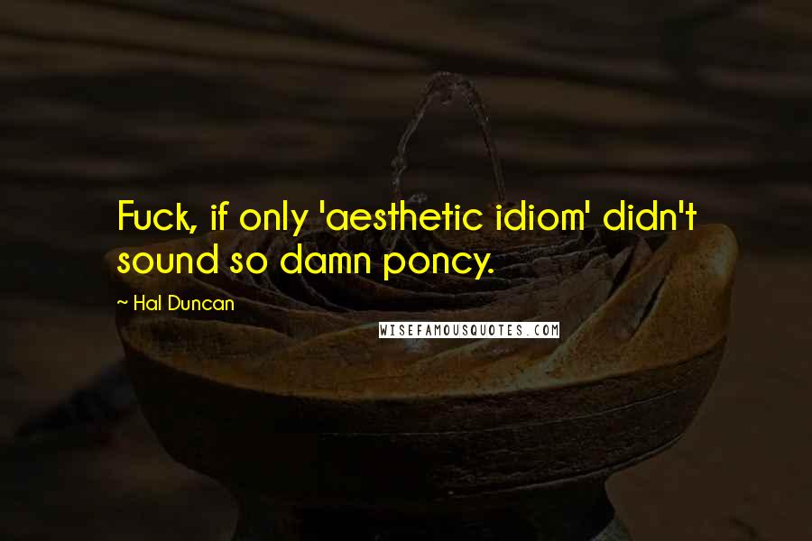 Hal Duncan Quotes: Fuck, if only 'aesthetic idiom' didn't sound so damn poncy.