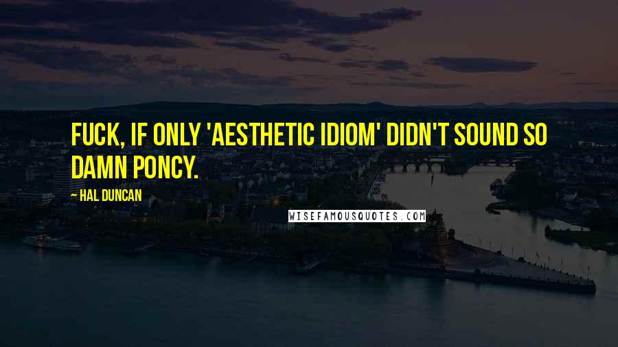 Hal Duncan Quotes: Fuck, if only 'aesthetic idiom' didn't sound so damn poncy.