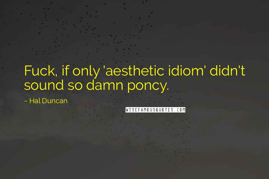 Hal Duncan Quotes: Fuck, if only 'aesthetic idiom' didn't sound so damn poncy.