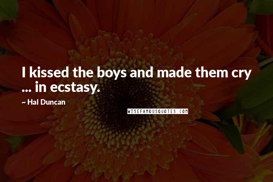 Hal Duncan Quotes: I kissed the boys and made them cry ... in ecstasy.