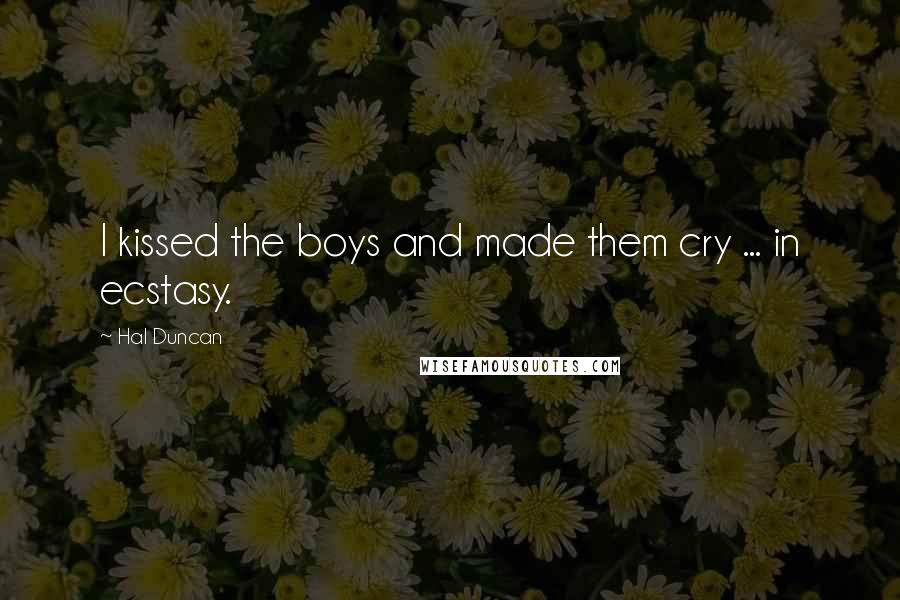 Hal Duncan Quotes: I kissed the boys and made them cry ... in ecstasy.