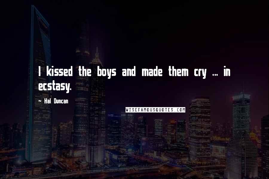 Hal Duncan Quotes: I kissed the boys and made them cry ... in ecstasy.