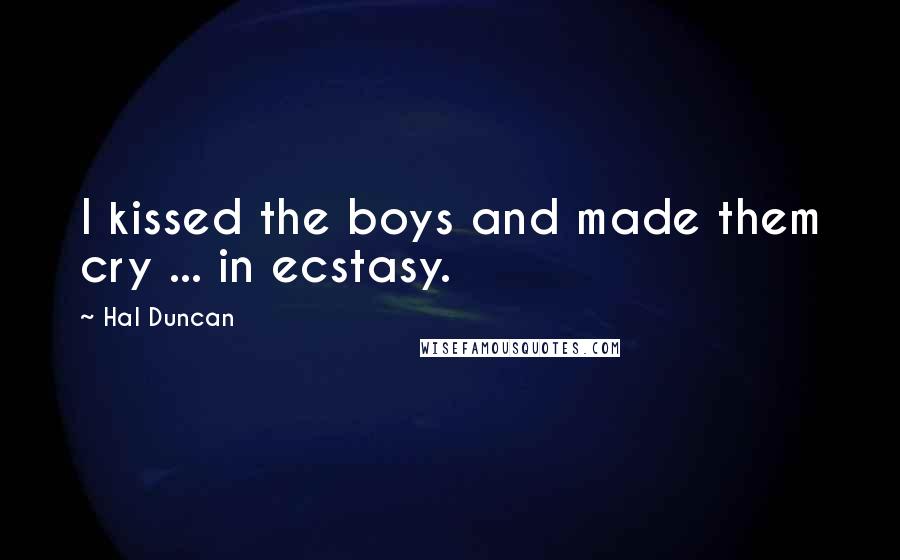 Hal Duncan Quotes: I kissed the boys and made them cry ... in ecstasy.