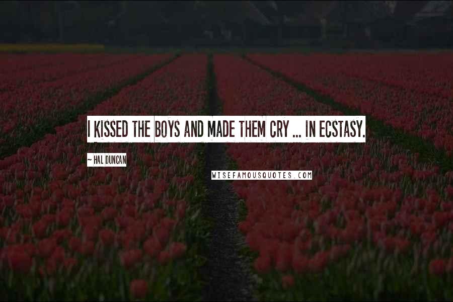 Hal Duncan Quotes: I kissed the boys and made them cry ... in ecstasy.