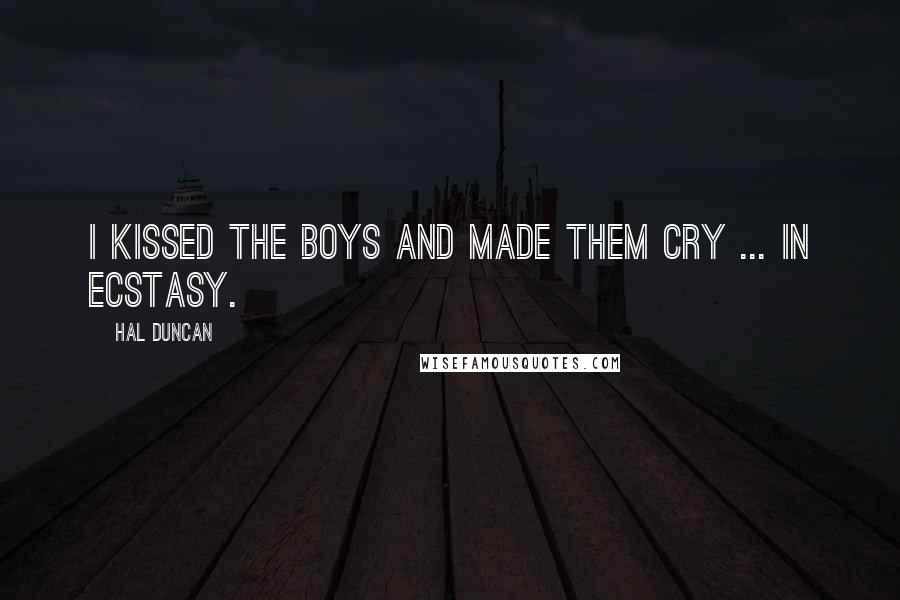 Hal Duncan Quotes: I kissed the boys and made them cry ... in ecstasy.