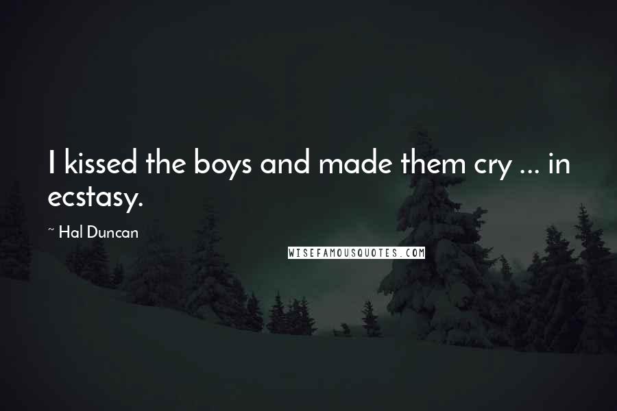 Hal Duncan Quotes: I kissed the boys and made them cry ... in ecstasy.