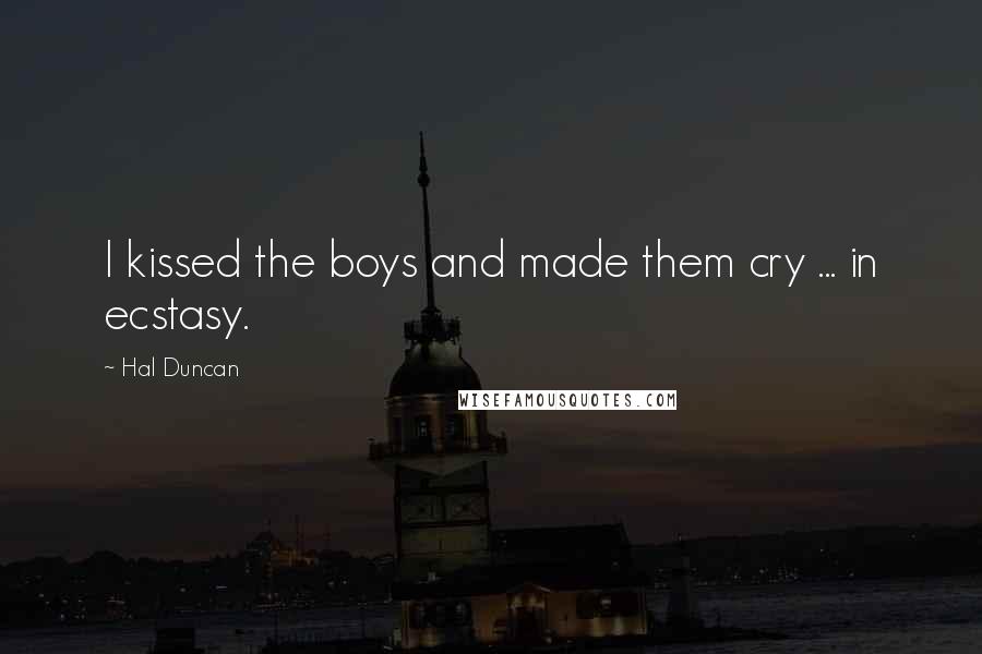 Hal Duncan Quotes: I kissed the boys and made them cry ... in ecstasy.