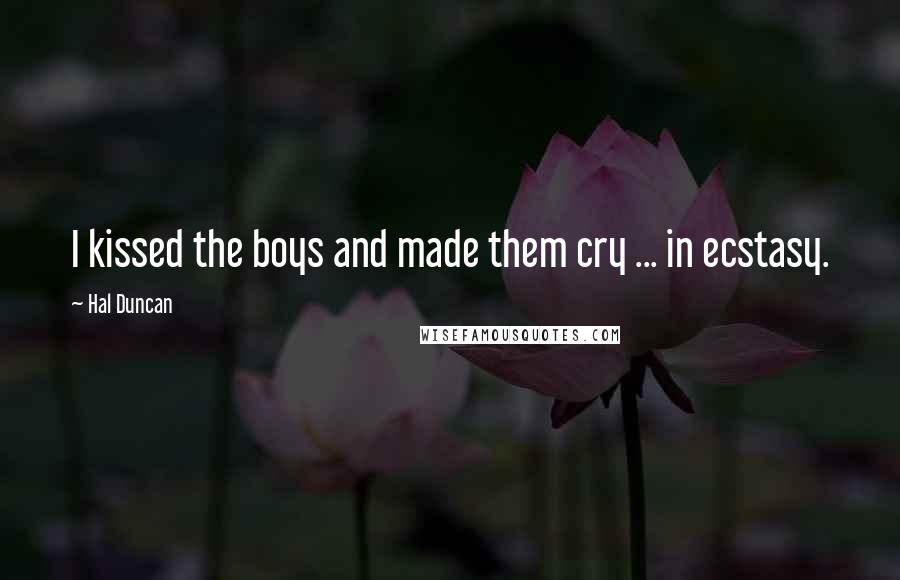 Hal Duncan Quotes: I kissed the boys and made them cry ... in ecstasy.