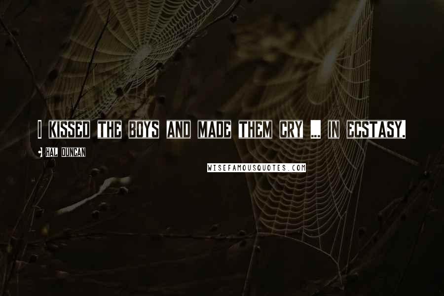 Hal Duncan Quotes: I kissed the boys and made them cry ... in ecstasy.