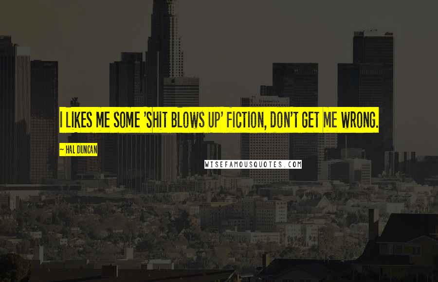 Hal Duncan Quotes: I likes me some 'Shit Blows Up' fiction, don't get me wrong.