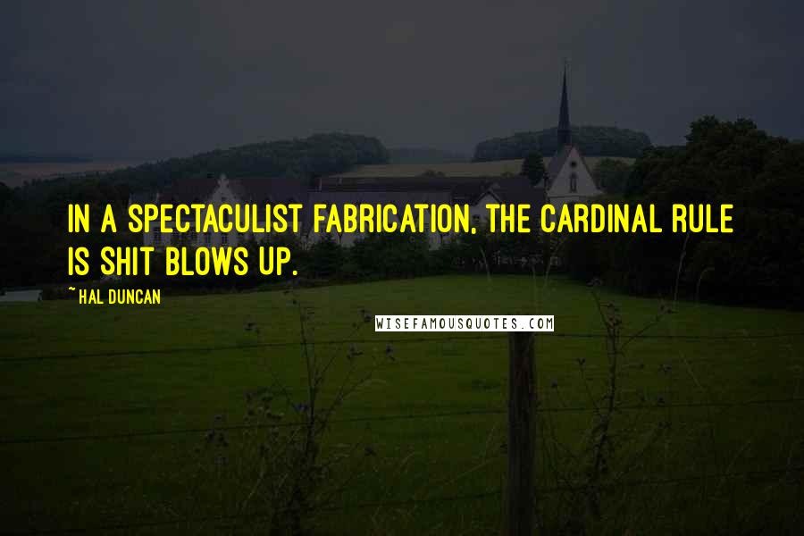 Hal Duncan Quotes: In a spectaculist fabrication, the cardinal rule is Shit Blows Up.