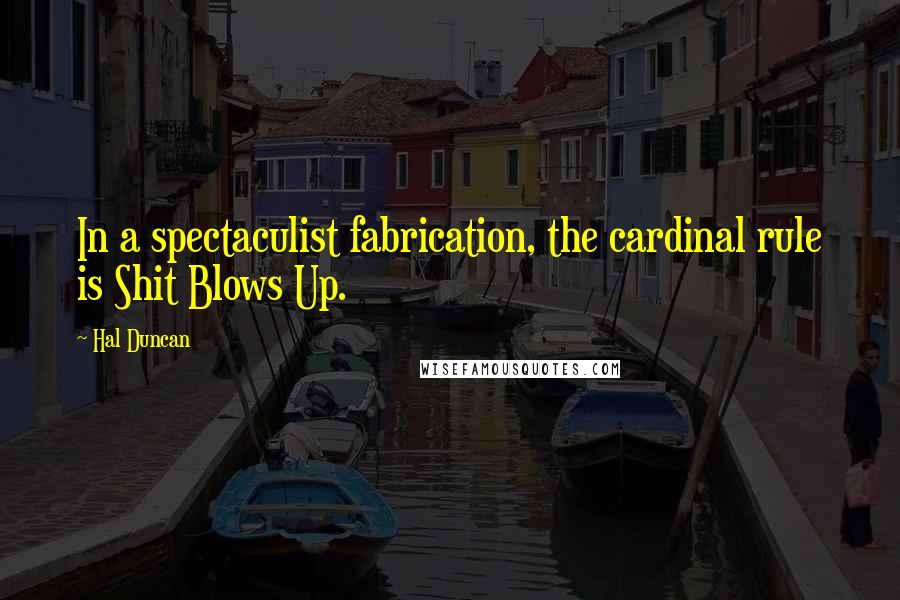 Hal Duncan Quotes: In a spectaculist fabrication, the cardinal rule is Shit Blows Up.