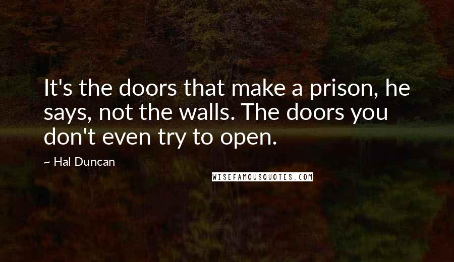 Hal Duncan Quotes: It's the doors that make a prison, he says, not the walls. The doors you don't even try to open.