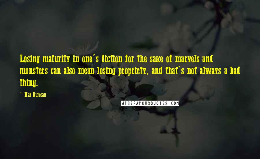 Hal Duncan Quotes: Losing maturity in one's fiction for the sake of marvels and monsters can also mean losing propriety, and that's not always a bad thing.