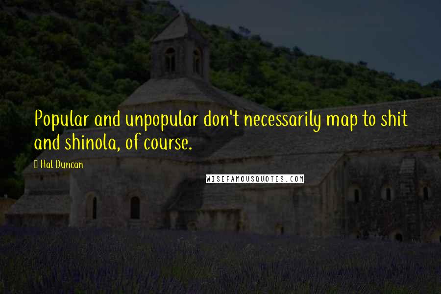 Hal Duncan Quotes: Popular and unpopular don't necessarily map to shit and shinola, of course.