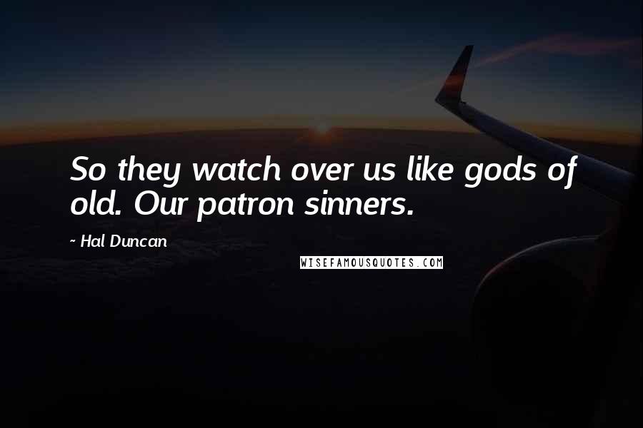 Hal Duncan Quotes: So they watch over us like gods of old. Our patron sinners.