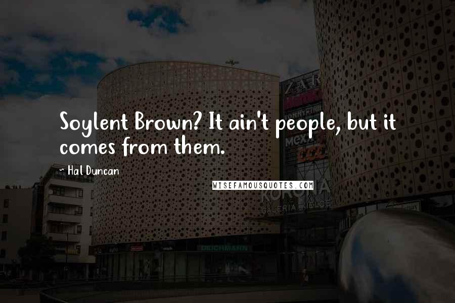 Hal Duncan Quotes: Soylent Brown? It ain't people, but it comes from them.