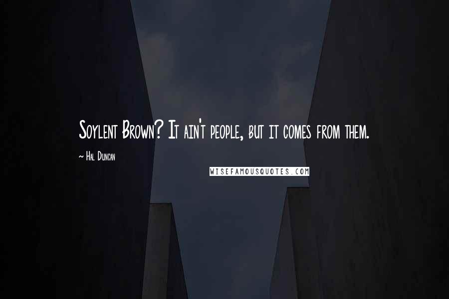 Hal Duncan Quotes: Soylent Brown? It ain't people, but it comes from them.