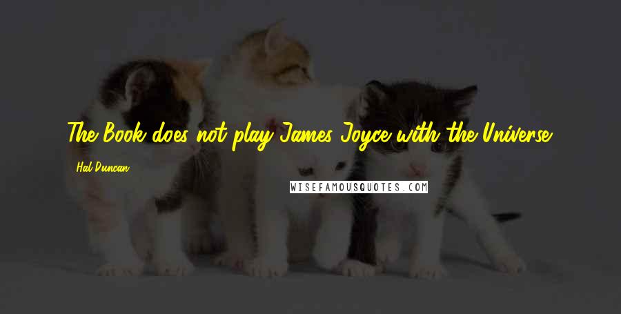 Hal Duncan Quotes: The Book does not play James Joyce with the Universe.