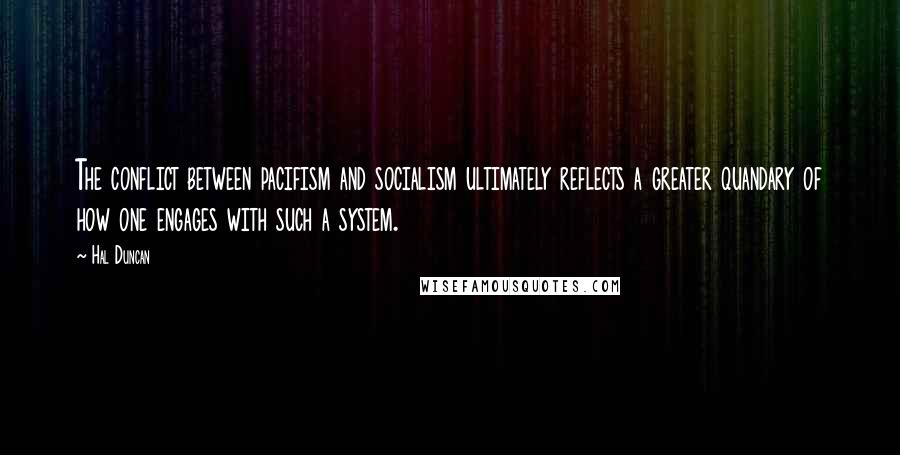 Hal Duncan Quotes: The conflict between pacifism and socialism ultimately reflects a greater quandary of how one engages with such a system.