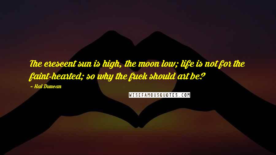 Hal Duncan Quotes: The crescent sun is high, the moon low; life is not for the faint-hearted; so why the fuck should art be?