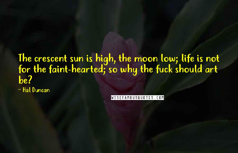 Hal Duncan Quotes: The crescent sun is high, the moon low; life is not for the faint-hearted; so why the fuck should art be?