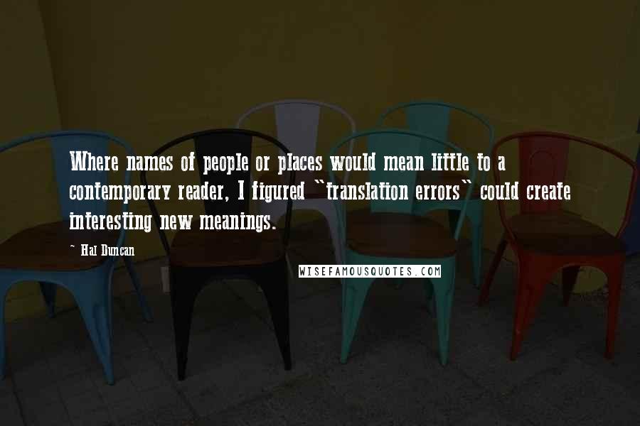 Hal Duncan Quotes: Where names of people or places would mean little to a contemporary reader, I figured "translation errors" could create interesting new meanings.