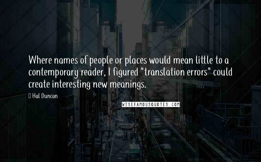 Hal Duncan Quotes: Where names of people or places would mean little to a contemporary reader, I figured "translation errors" could create interesting new meanings.