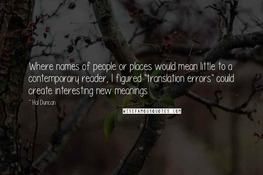 Hal Duncan Quotes: Where names of people or places would mean little to a contemporary reader, I figured "translation errors" could create interesting new meanings.