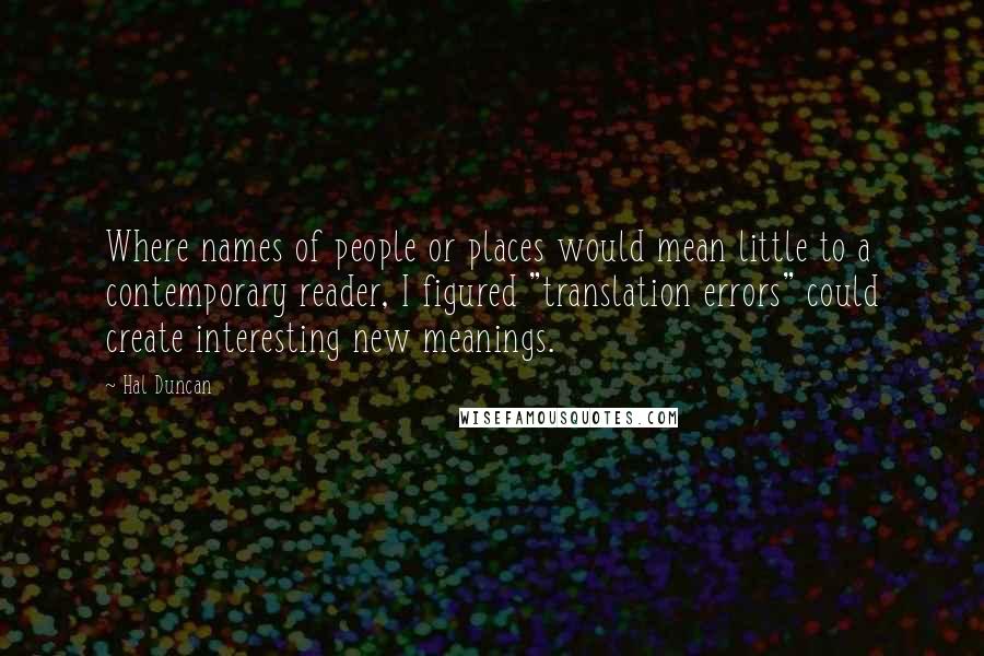 Hal Duncan Quotes: Where names of people or places would mean little to a contemporary reader, I figured "translation errors" could create interesting new meanings.