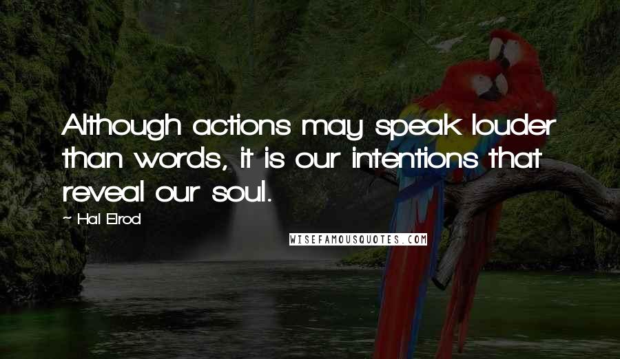 Hal Elrod Quotes: Although actions may speak louder than words, it is our intentions that reveal our soul.