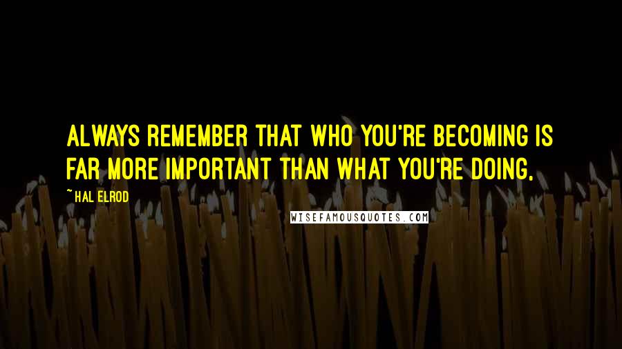 Hal Elrod Quotes: Always remember that who you're becoming is far more important than what you're doing,