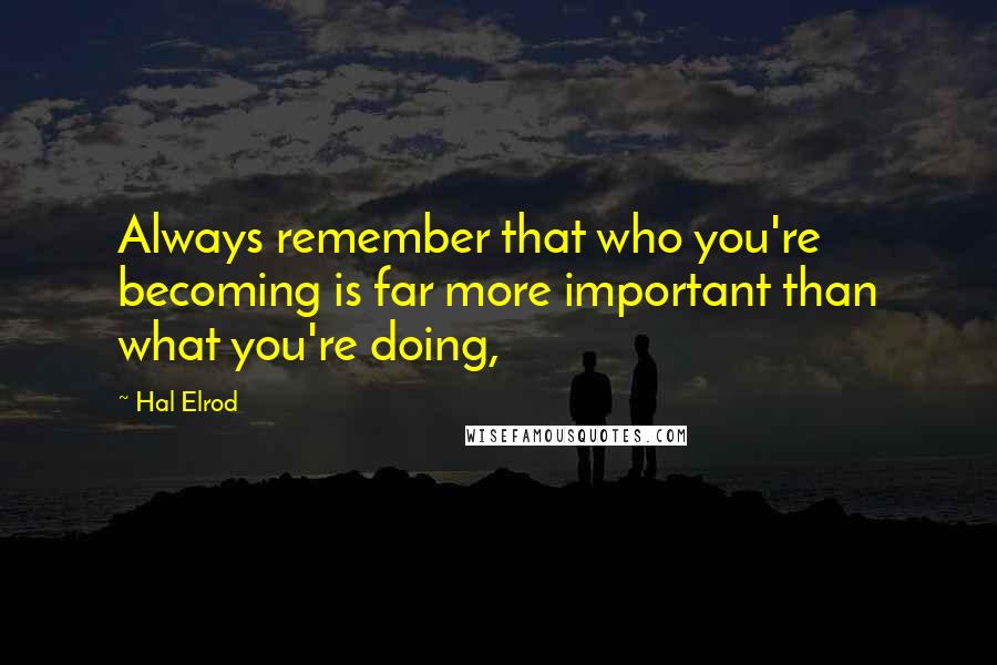 Hal Elrod Quotes: Always remember that who you're becoming is far more important than what you're doing,