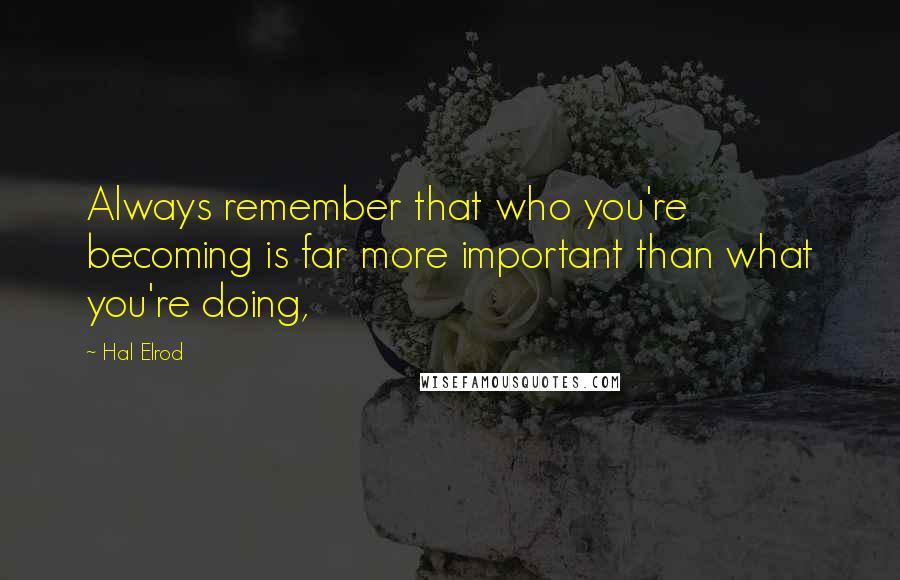 Hal Elrod Quotes: Always remember that who you're becoming is far more important than what you're doing,