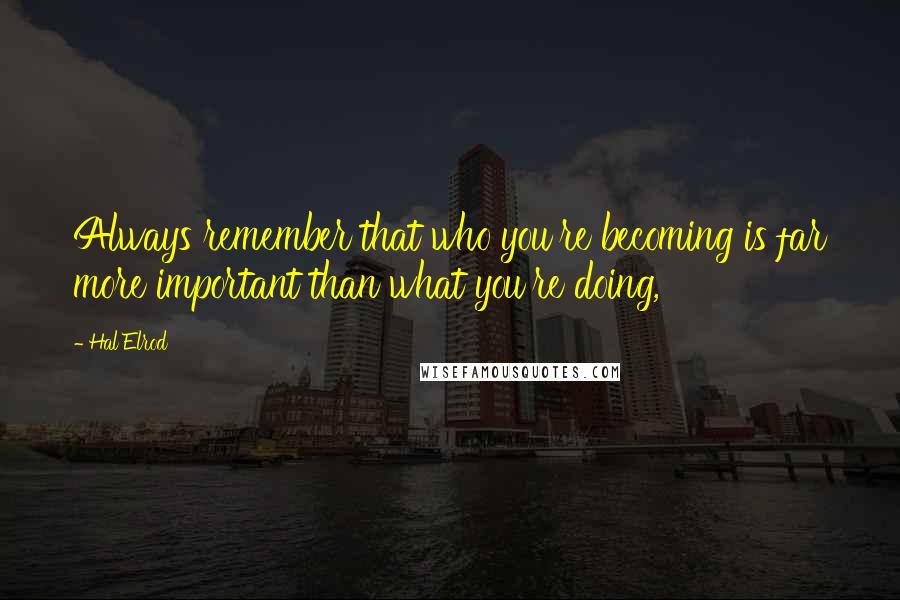 Hal Elrod Quotes: Always remember that who you're becoming is far more important than what you're doing,