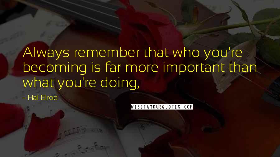 Hal Elrod Quotes: Always remember that who you're becoming is far more important than what you're doing,