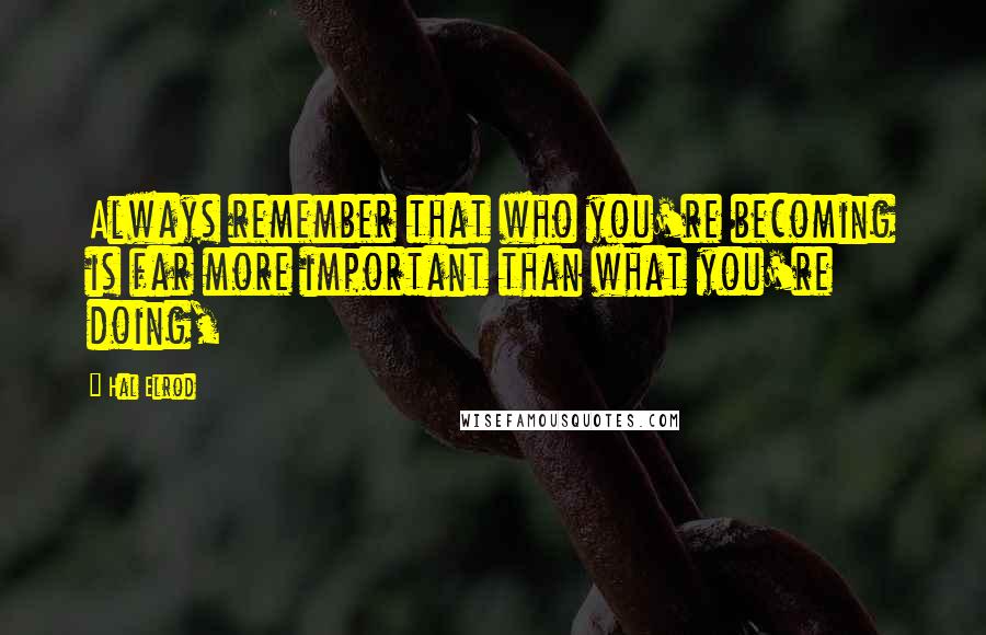Hal Elrod Quotes: Always remember that who you're becoming is far more important than what you're doing,