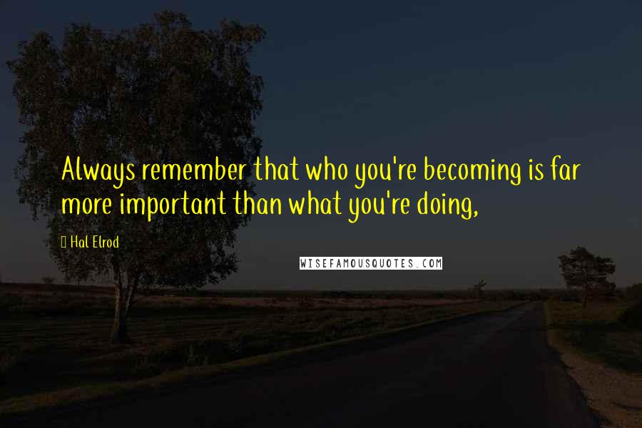 Hal Elrod Quotes: Always remember that who you're becoming is far more important than what you're doing,