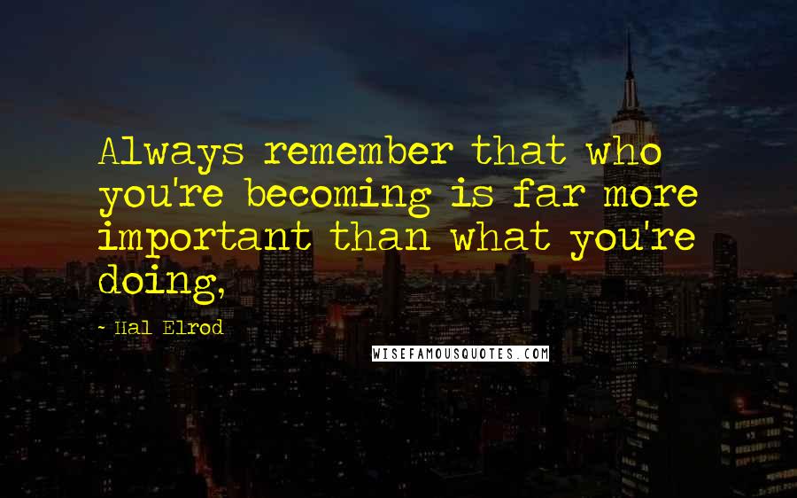 Hal Elrod Quotes: Always remember that who you're becoming is far more important than what you're doing,