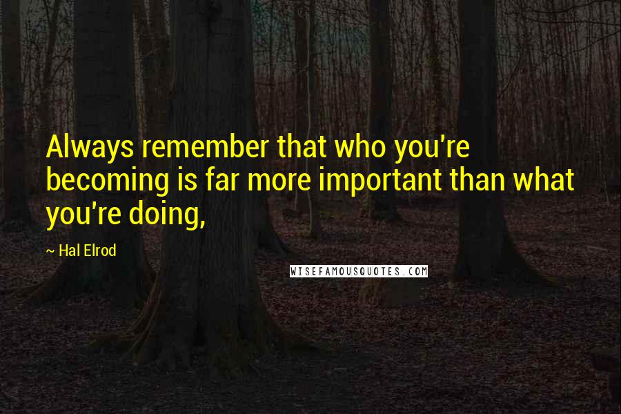 Hal Elrod Quotes: Always remember that who you're becoming is far more important than what you're doing,