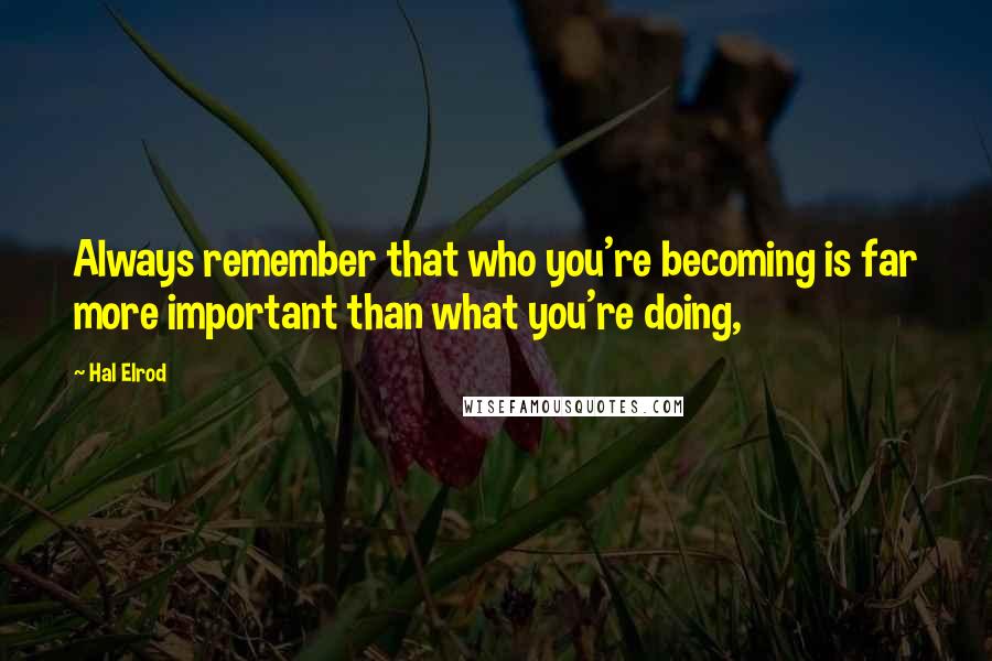 Hal Elrod Quotes: Always remember that who you're becoming is far more important than what you're doing,