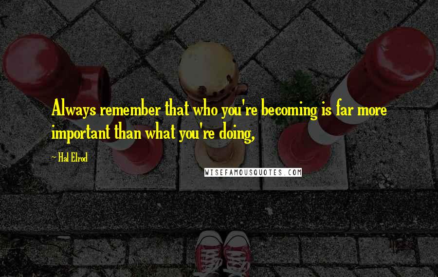 Hal Elrod Quotes: Always remember that who you're becoming is far more important than what you're doing,