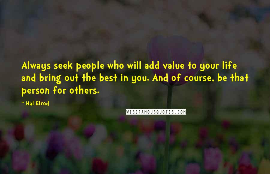 Hal Elrod Quotes: Always seek people who will add value to your life and bring out the best in you. And of course, be that person for others.