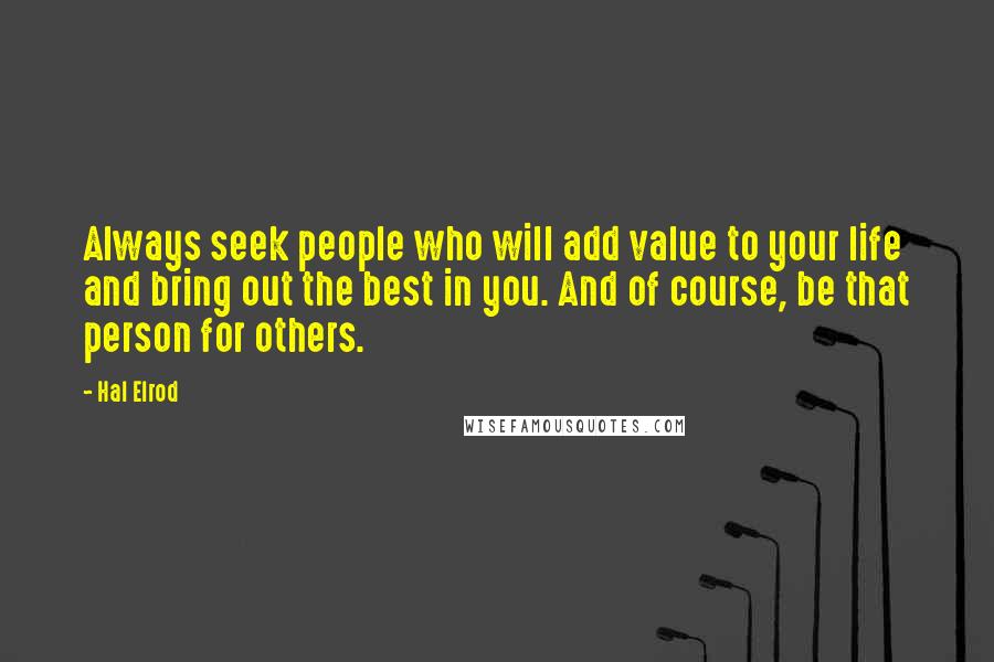 Hal Elrod Quotes: Always seek people who will add value to your life and bring out the best in you. And of course, be that person for others.